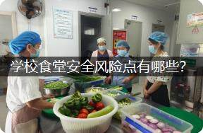 学校食堂安全风险点有哪些？